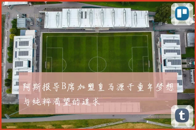 阿斯报导B席加盟皇马源于童年梦想与纯粹渴望的追求