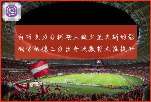白巧克力分析湖人缺少里夫斯的影响肯纳德三分出手次数将大幅提升
