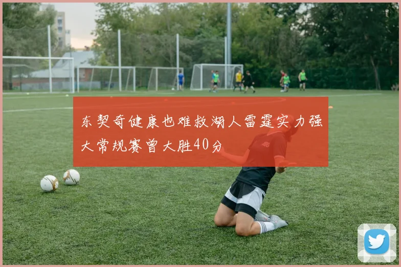 东契奇健康也难救湖人雷霆实力强大常规赛曾大胜40分