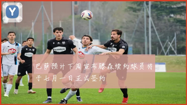 巴萨预计下周宣布滕森续约球员将于七月一日正式签约
