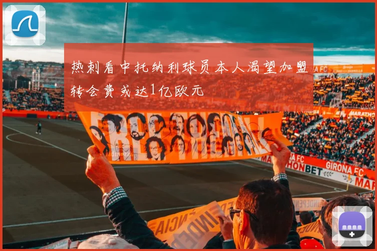 热刺看中托纳利球员本人渴望加盟转会费或达1亿欧元
