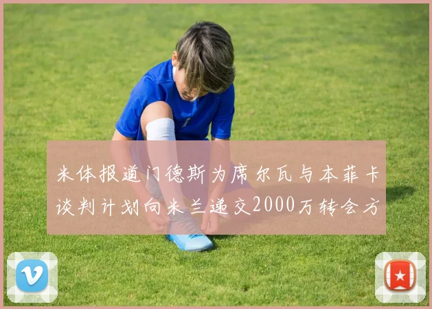 米体报道门德斯为席尔瓦与本菲卡谈判计划向米兰递交2000万转会方案