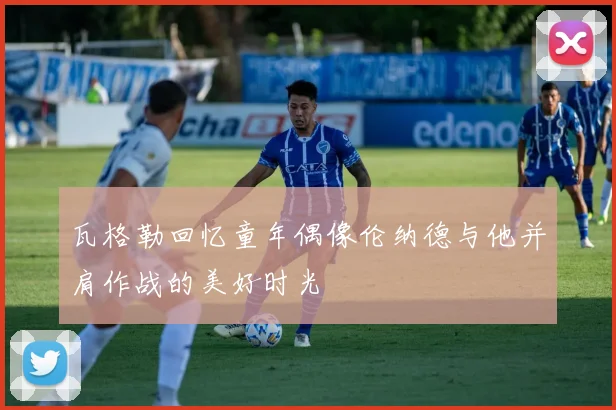 瓦格勒回忆童年偶像伦纳德与他并肩作战的美好时光