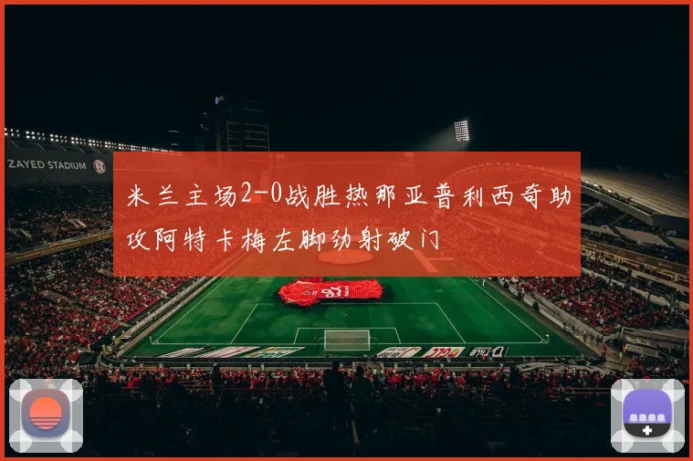 米兰主场2-0战胜热那亚普利西奇助攻阿特卡梅左脚劲射破门