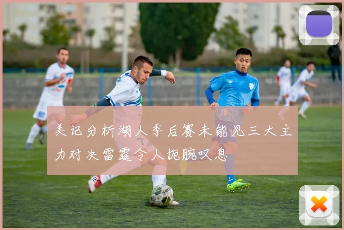 美记分析湖人季后赛未能见三大主力对决雷霆令人扼腕叹息