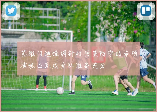 苏维门迪强调针对密集防守的专项演练已完成全队准备充分