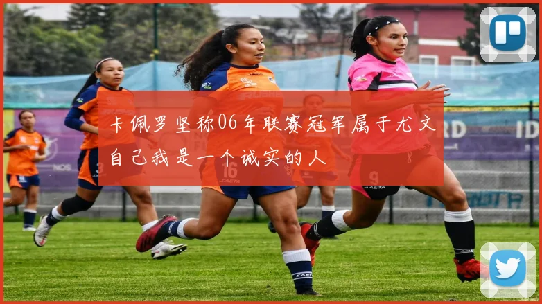 卡佩罗坚称06年联赛冠军属于尤文自己我是一个诚实的人